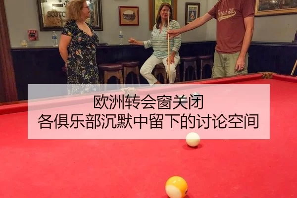 欧洲转会窗关闭 各俱乐部沉默中留下的讨论空间
