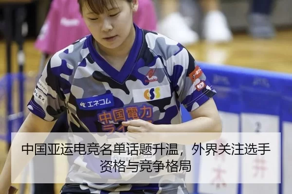 中国亚运电竞名单话题升温,外界关注选手资格与竞争格局